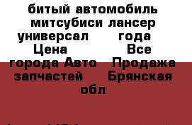 битый автомобиль митсубиси лансер универсал 2006 года  › Цена ­ 80 000 - Все города Авто » Продажа запчастей   . Брянская обл.